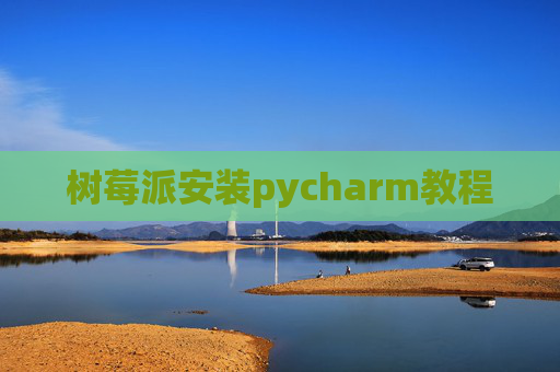 树莓派安装pycharm教程